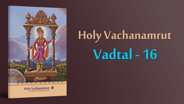 Vadtal - 16 | Holy Vachanamrut, A Collection of Selected Vachanamrut